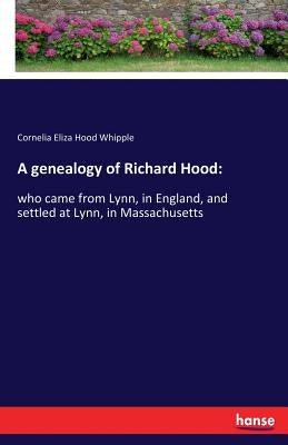 A genealogy of Richard Hood: who came from Lynn, in England, and settled at Lynn, in Massachusetts by Whipple, Cornelia Eliza Hood