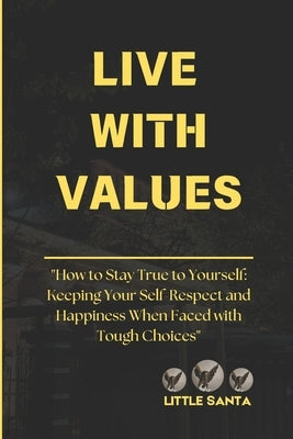 Live with Values: "How to Stay True to Yourself: Keeping Your Self-Respect and Happiness When Faced with Tough Choices" by Santa, Little
