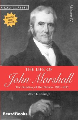The Life of John Marshall: The Building of the Nation 1815-1835 by Beveridge, Albert J.
