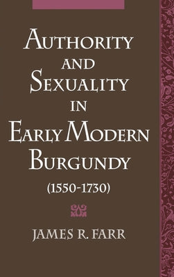 Authority and Sexuality in Early Modern Burgundy (1550-1730) by Farr, James R.