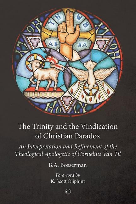 The Trinity and the Vindication of Christian Paradox: An Interpretation and Refinement of the Theological Apologetic of Cornelius Van Til by Bosserman, Ba
