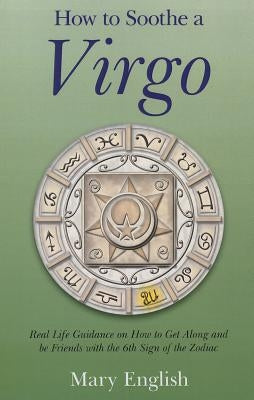How to Soothe a Virgo: Real Life Guidance on How to Get Along and Be Friends with the 6th Sign of the Zodiac by English, Mary
