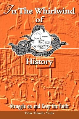 In The Whirlwind of History: Struggle on and Keep the Faith by Vajda, Tibor Timothy