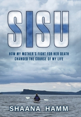 Sisu: How My Mother's Fight For Her Death Changed the Course of My Life by Hamm, Shaana