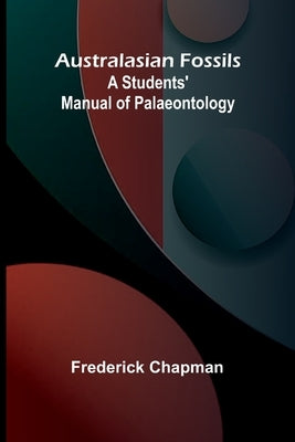 Australasian Fossils: A Students' Manual Of Palaeontology by Chapman, Frederick