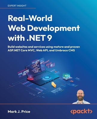 Real-World Web Development with .NET 9: Build websites and services using mature and proven ASP.NET Core MVC, Web API, and Umbraco CMS by Price, Mark J.
