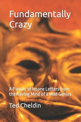 Fundamentally Crazy: A Parody of Insane Letters from the Raving Mind of a Mad Genius by Cheldin, Ted