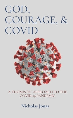 God, Courage, & COVID: A Thomistic Approach to the COVID-19 Pandemic by Jonas, Nicholas