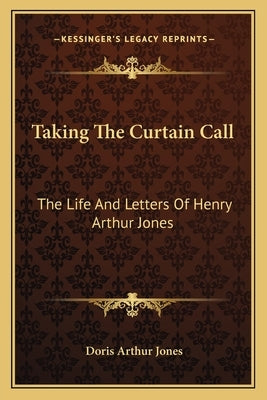 Taking The Curtain Call: The Life And Letters Of Henry Arthur Jones by Jones, Doris Arthur