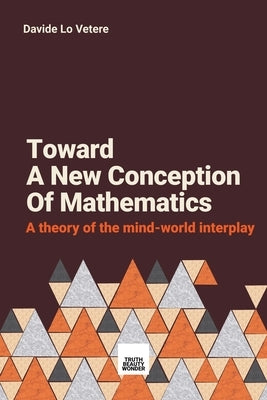 Toward A New Conception Of Mathematics: A theory of the mind-world interplay by Lo Vetere, Davide