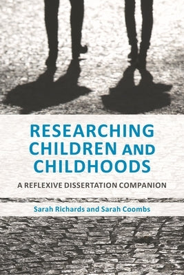 Researching Children and Childhoods: A Reflexive Dissertation Companion by Richards, Sarah
