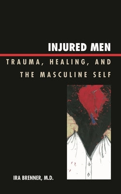 Injured Men: Trauma, Healing, and the Masculine Self by Brenner, Ira