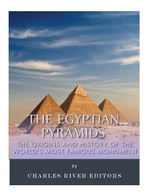 The Egyptian Pyramids: The Origins and History of the World's Most Famous Monume by Charles River Editors