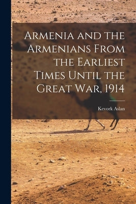 Armenia and the Armenians From the Earliest Times Until the Great War, 1914 by Aslan, Kevork
