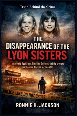 The Disappearance of the Lyon Sisters: Inside the Real Story, Timeline, Evidence, and the Mystery That Haunted America for Decades by H. Jackson, Ronnie