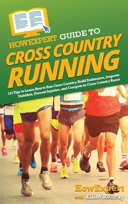 HowExpert Guide to Cross Country Running: 101 Tips to Learn How to Run Cross Country, Build Endurance, Improve Nutrition, Prevent Injuries, and Compet by Howexpert