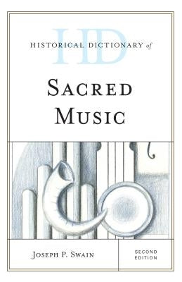 Historical Dictionary of Sacred Music by Swain, Joseph P.