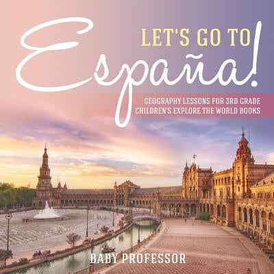 Let's Go to España! Geography Lessons for 3rd Grade Children's Explore the World Books by Baby Professor