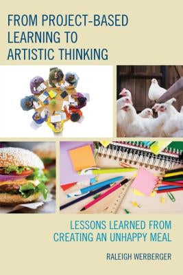 From Project-Based Learning to Artistic Thinking: Lessons Learned from Creating An UnHappy Meal by Werberger, Raleigh
