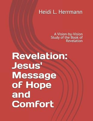 Revelation: Jesus' Message of Hope and Comfort: A Vision-By-Vision Study of the Book of Revelation by Herrmann, Heidi L.