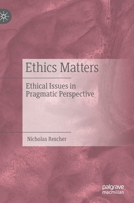 Ethics Matters: Ethical Issues in Pragmatic Perspective by Rescher, Nicholas