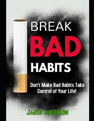Breaking Bad Habits - Don't Make Bad Habits Take Control Of Your Life! by Anderson, Jared