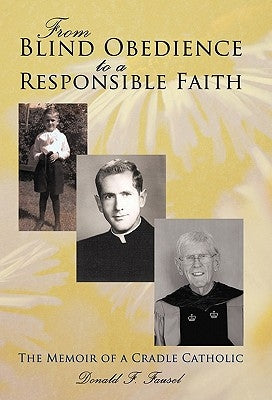 From Blind Obedience to a Responsible Faith: The Memoir of a Cradle Catholic by Fausel, Donald F.