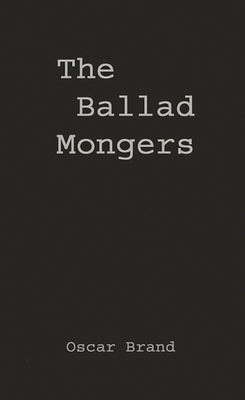 The Ballad Mongers: Rise of the Modern Folk Song by Brand, Oscar