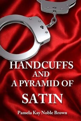 Handcuffs and a Pyramid of Satin by Brown, Pamela Kay Noble