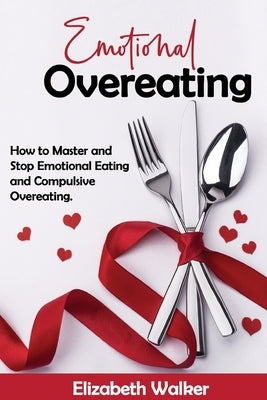 Emotional Overeating: How to Master and Stop Emotional Eating and Compulsive Overeating. by Walker, Elisabeth