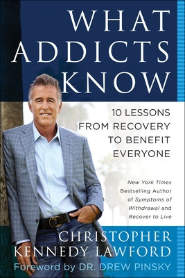 What Addicts Know: 10 Lessons from Recovery to Benefit Everyone by Lawford, Christopher Kennedy