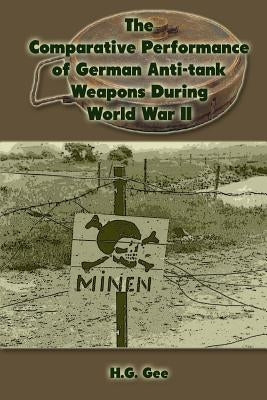 The Comparative Performance of German Anti-Tank Weapons During World War II by Gee, H. G.