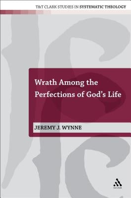 Wrath Among the Perfections of God's Life by Wynne, Jeremy J.