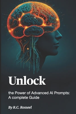 Unlock the Power of Advanced AI Prompts: A Complete Guide by Rosseel, R. C.