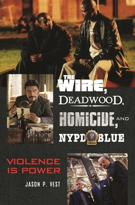 The Wire, Deadwood, Homicide, and NYPD Blue: Violence is Power by Vest, Jason