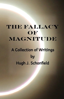 The Fallacy of Magnitude: A Collection of Writings by Schonfield, Hugh J.