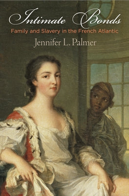 Intimate Bonds: Family and Slavery in the French Atlantic by Palmer, Jennifer L.