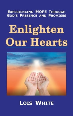 Enlighten Our Hearts: Experiencing Hope Through God's Presence and Promises by White, Lois