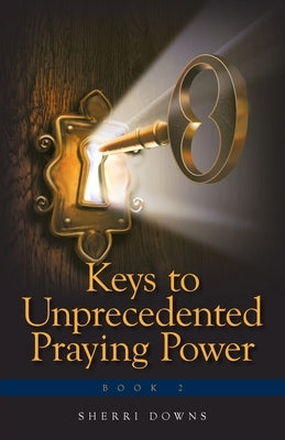Keys to Unprecedented Praying Power by Downs, Sherri