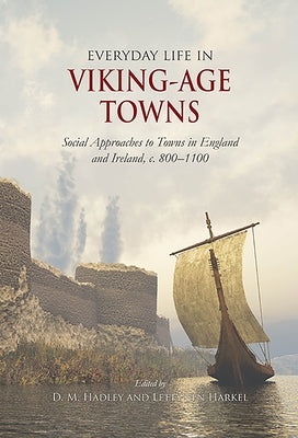 Everyday Life in Viking-Age Towns: Social Approaches to Towns in England and Ireland, C. 800-1100 by Ten Harkel, Letty