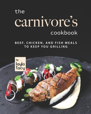 The Carnivore's Cookbook: Beef, Chicken, and Fish Meals to Keep You Grilling by Tacy, Layla