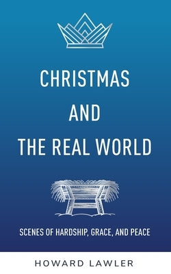 Christmas and the Real World: Scenes of Hardship, Grace, and Peace by Lawler, Howard