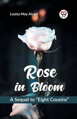 Rose in Bloom A Sequel to "Eight Cousins" by May Alcott, Louisa