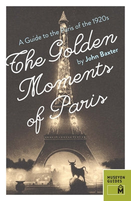 The Golden Moments of Paris: A Guide to the Paris of the 1920s by Baxter, John