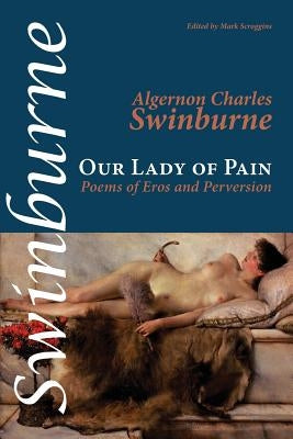 Our Lady of Pain: Poems of Eros and Perversion by Swinburne, Algernon Charles