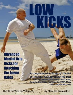 Low Kicks: Advanced Martial Arts Kicks for Attacking the Lower Gates by De Bremaeker, Marc