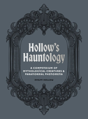 Hollow's Hauntology: A Compendium of Mythological Creatures and Paranormal Phenomena by Hollow, Evelyn