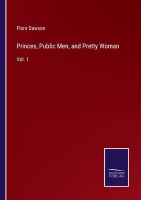 Princes, Public Men, and Pretty Woman: Vol. 1 by Dawson, Flora