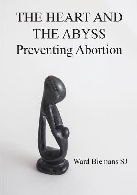 The heart and the abyss: Preventing Abortion by Biemans, Ward