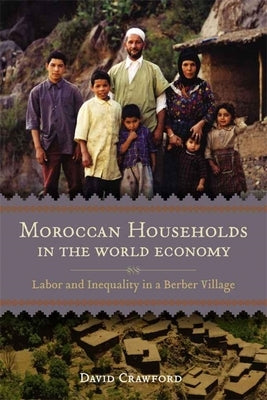 Moroccan Households in the World Economy: Labor and Inequality in a Berber Village by Crawford, David
